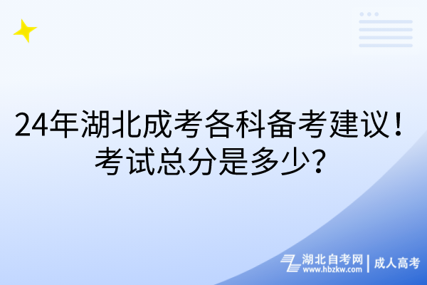 24年湖北成考各科备考建议！考试总分是多少？