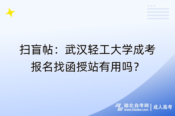 扫盲帖：武汉轻工大学成考报名找函授站有用吗？