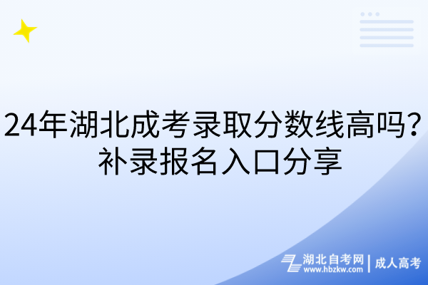 24年湖北成考录取分数线高吗？补录报名入口分享