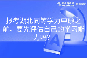 报考湖北同等学力申硕之前，要先评估自己的学习能力吗？