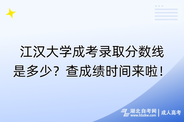 江汉大学成考录取分数线是多少？查成绩时间来啦！