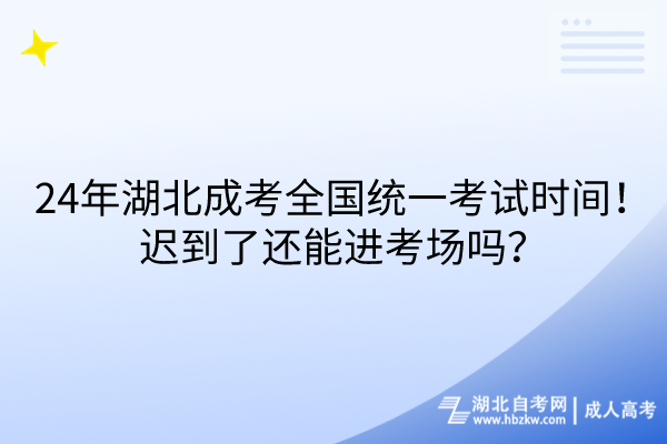 24年湖北成考全国统一考试时间！迟到了还能进考场吗？