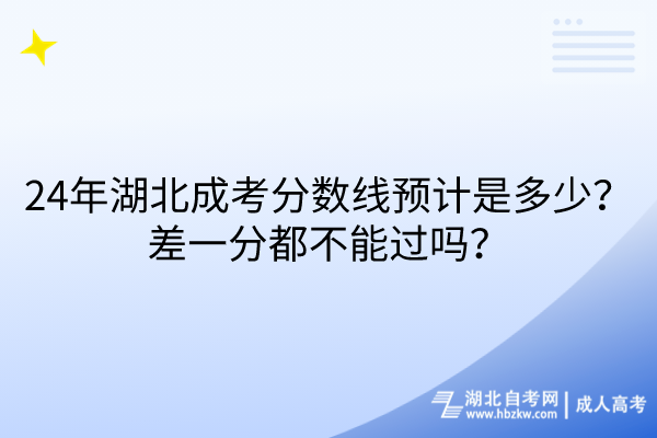 24年湖北成考分数线预计是多少？差一分都不能过吗？