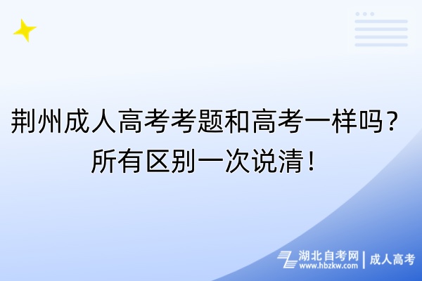 荆州成人高考考题和高考一样吗？所有区别一次说清！