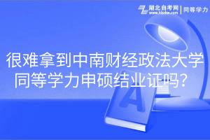 很难拿到中南财经政法大学同等学力申硕结业证吗？