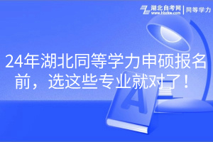 24年湖北同等学力申硕报名前，选这些专业就对了！