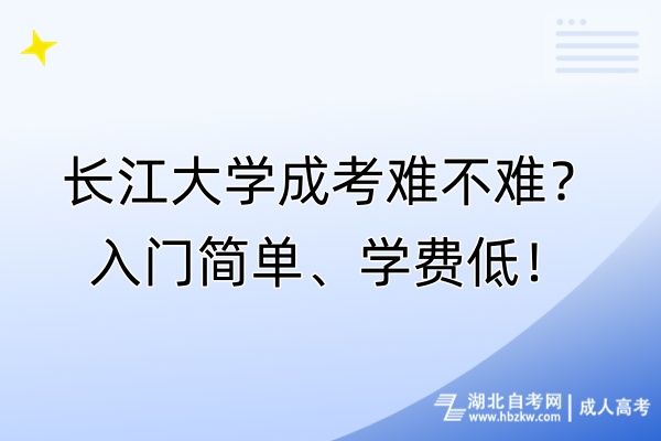 长江大学成考难不难？入门简单、学费低！