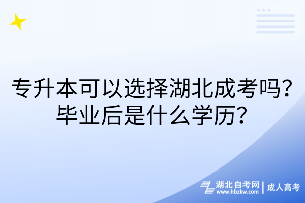 专升本可以选择湖北成考吗？毕业后是什么学历？