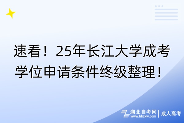 速看！25年长江大学成考学位申请条件终级整理！