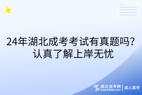 24年湖北成考考试有真题吗？认真了解上岸无忧