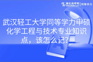 武汉轻工大学同等学力申硕化学工程与技术专业知识点，该怎么记？