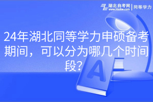 24年湖北同等学力申硕备考期间，可以分为哪几个时间段？