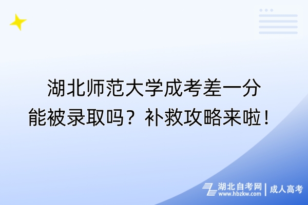 湖北师范大学成考差一分能被录取吗？补救攻略来啦！