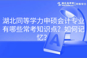 湖北同等学力申硕会计专业有哪些常考知识点？如何记忆？