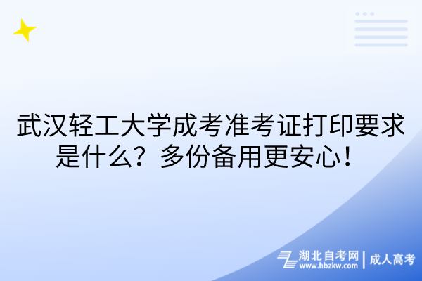 武汉轻工大学成考准考证打印要求是什么？多份备用更安心！