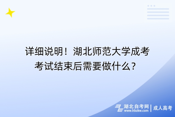 详细说明！湖北师范大学成考考试结束后需要做什么？