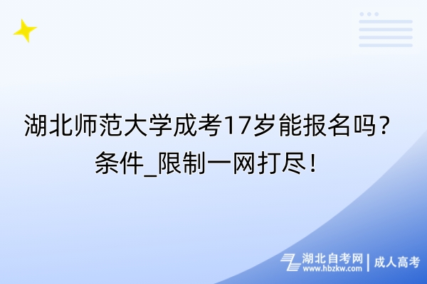 湖北师范大学成考17岁能报名吗？条件_限制一网打尽！