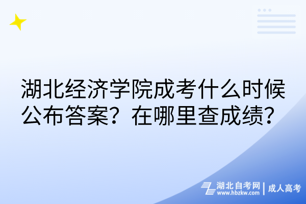 湖北经济学院成考什么时候公布答案？在哪里查成绩？