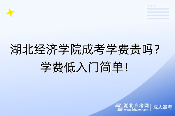 湖北经济学院成考学费贵吗？学费低入门简单！