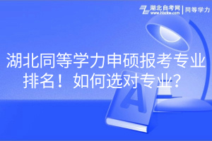 湖北同等学力申硕报考专业排名！如何选对专业？