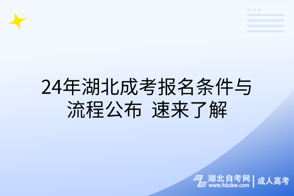 24年湖北成考报名条件与流程公布，速来了解