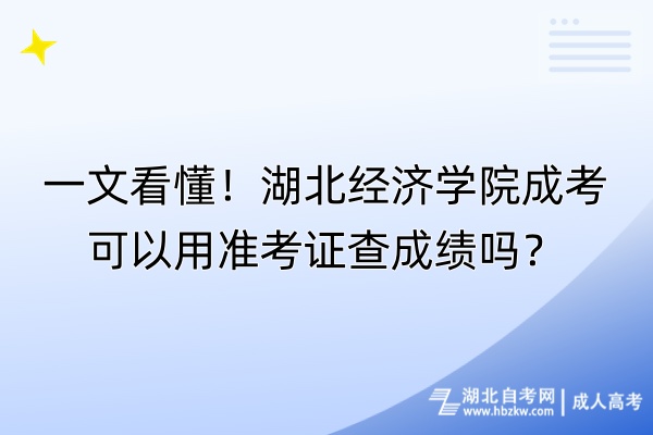 一文看懂！湖北经济学院成考可以用准考证查成绩吗？