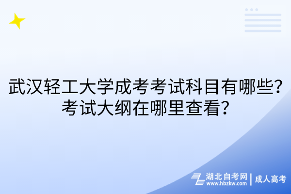 武汉轻工大学成考考试科目有哪些？考试大纲在哪里查看？