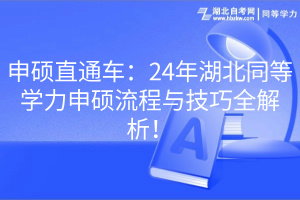 申硕直通车：24年湖北同等学力申硕流程与技巧全解析！