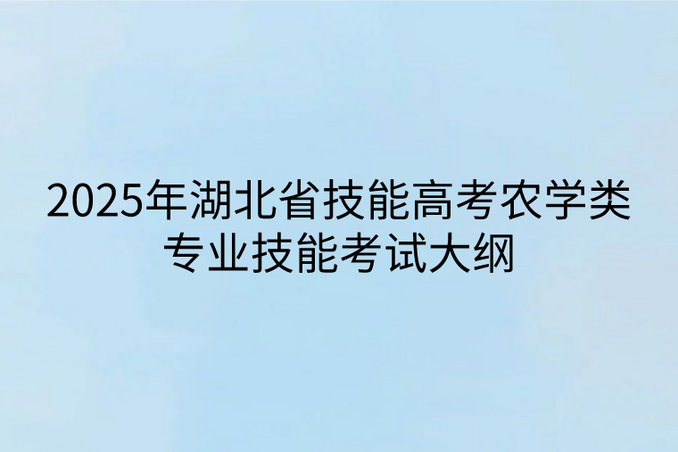 2025年湖北省技能高考农学类专业技能考试大纲