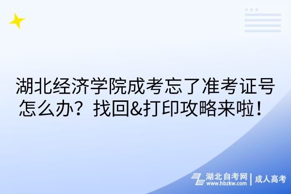 湖北经济学院成考忘了准考证号怎么办？找回&打印攻略来啦！