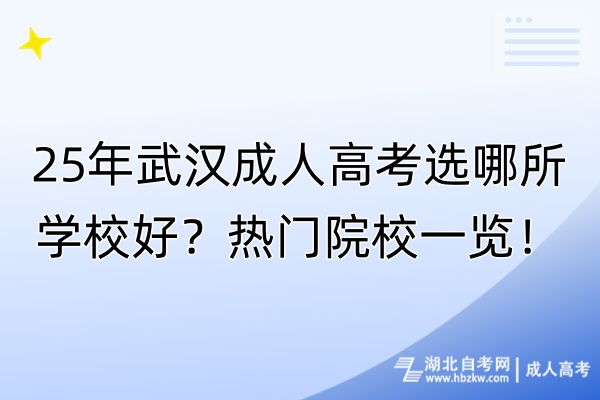 25年武汉成人高考选哪所学校好？热门院校一览！