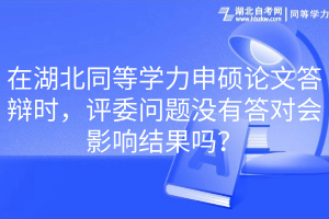 在湖北同等学力申硕论文答辩时，评委问题没有答对会影响结果吗？