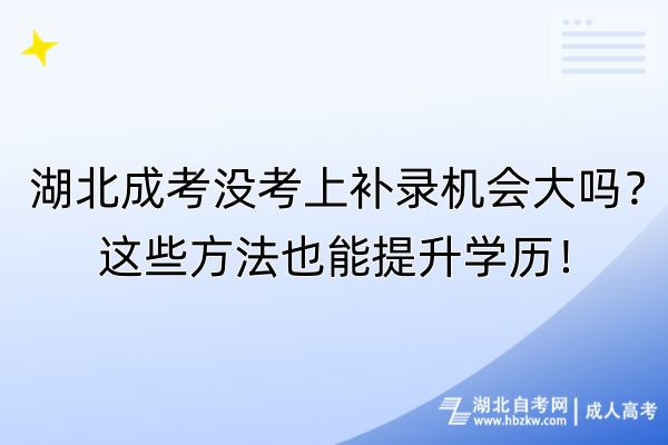 湖北成考没考上补录机会大吗？这些方法也能提升学历！