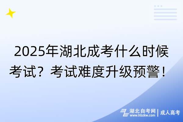 2025年湖北成考什么时候考试？考试难度升级预警！