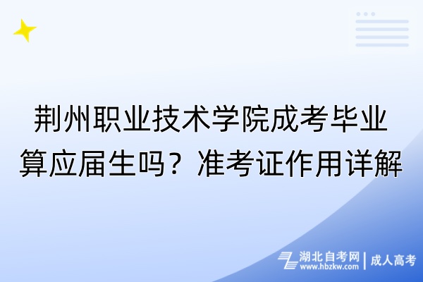 荆州职业技术学院成考毕业算应届生吗？准考证作用详解