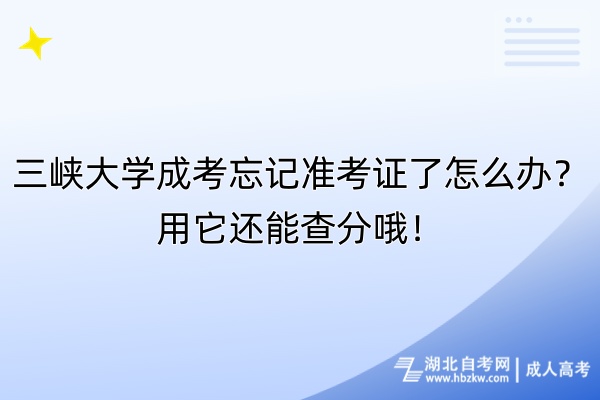 三峡大学成考忘记准考证了怎么办？用它还能查分哦！