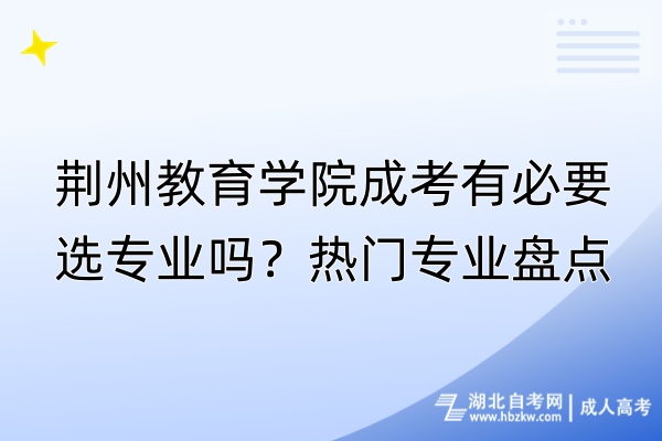 荆州教育学院成考有必要选专业吗？热门专业盘点