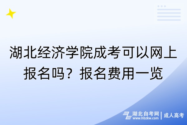 湖北经济学院成考可以网上报名吗？报名费用一览