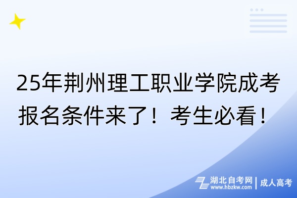 25年荆州理工职业学院成考报名条件来了！考生必看！