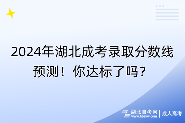 2024年湖北成考录取分数线预测！你达标了吗？