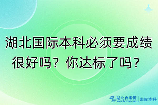 湖北国际本科必须要成绩很好吗？你达标了吗？