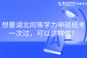 想要湖北同等学力申硕统考一次过，可以这样做！