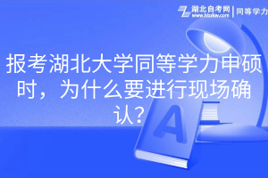 报考湖北大学同等学力申硕时，为什么要进行现场确认？