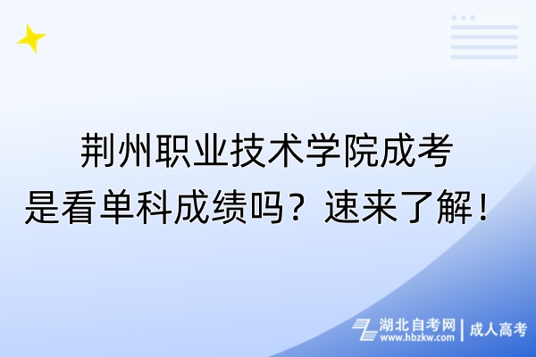 荆州职业技术学院成考是看单科成绩吗？速来了解！