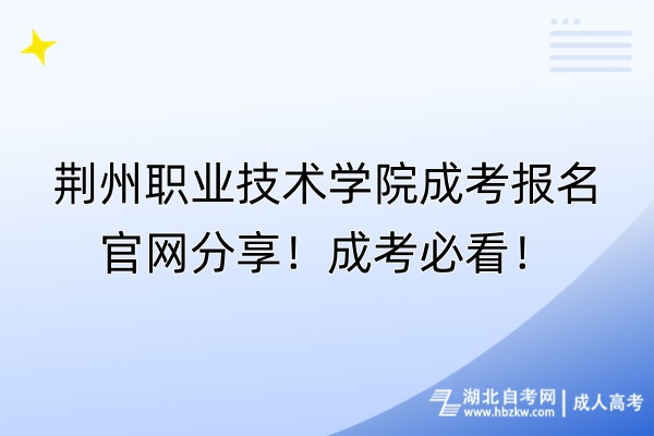 荆州职业技术学院成考报名官网分享！成考必看！