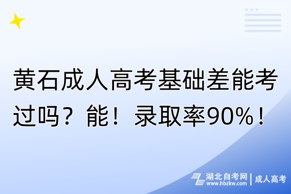 黄石成人高考基础差能考过吗？能！录取率90%！