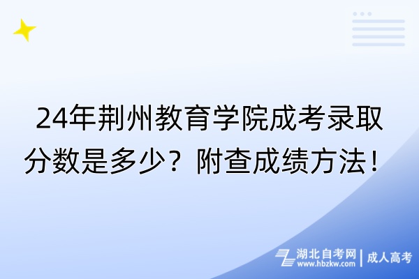 24年荆州教育学院成考录取分数是多少？附查成绩方法！