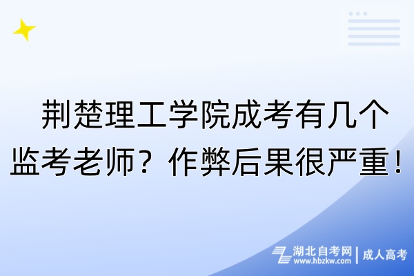 荆楚理工学院成考有几个监考老师？作弊后果很严重！