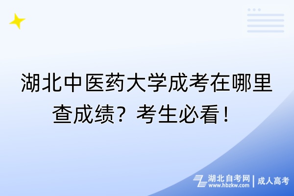 湖北中医药大学成考在哪里查成绩？考生必看！