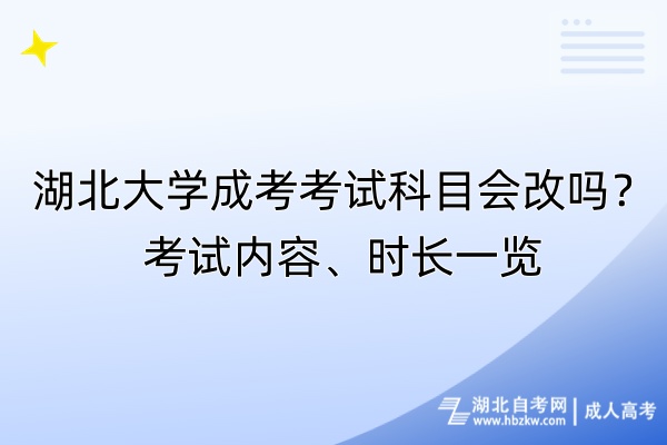 湖北大学成考考试科目会改吗？考试内容、时长一览